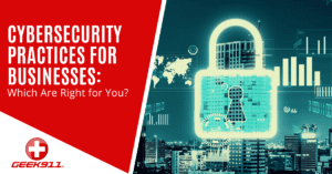 Cybersecurity Practices for Businesses: Which Are Right for You?